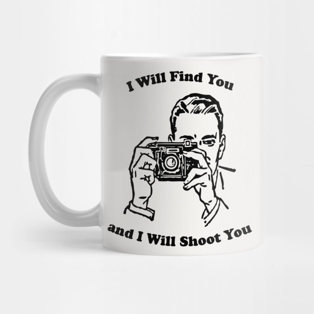I Will Shoot You Photographer Mug TeePublic